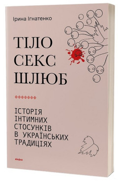 Ірина Ігнатенко. Тіло, секс, шлюб. Історія інтимних стосунків в українських традиціях