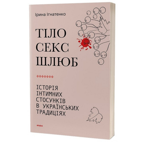 Ірина Ігнатенко. Тіло, секс, шлюб. Історія інтимних стосунків в українських традиціях Ірина Ігнатенко. Тіло, секс, шлюб. Історія інтимних стосунків в українських традиціях
