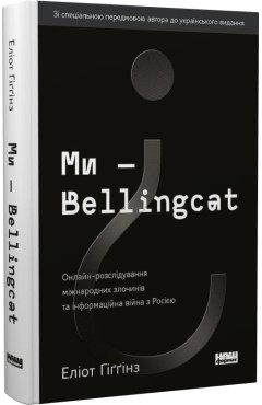 Еліот Гіґґінз. Ми - Bellingcat. Онлайн-розслідування міжнародних злочинів та інформаційна війна з Росією