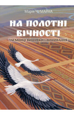 Марія Чумарна. На полотні вічності: таємниці вишивки і вишивання.