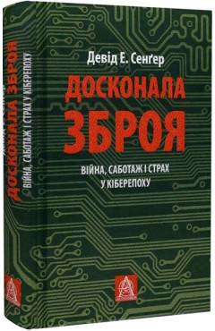 Девід Е. Сенґер. Досконала зброя. Війна, саботаж і страх у кіберепоху