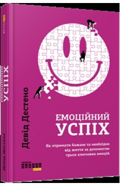 Девід Дестено. Емоційний успіх. Як отримати бажане та необхідне від життя за допомогою трьох ключових емоцій