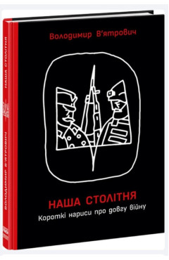 Володимир В'ятрович. Наша столітня. Короткі нариси про довгу війну