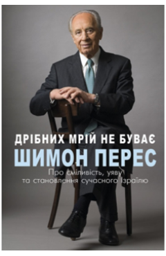 Перес Шимон. Дрібних мрій не буває : про сміливість, уяву та становлення сучасного Ізраїлю 