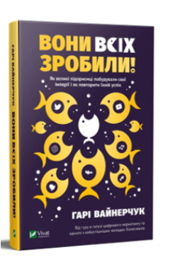 Вайнерчук Гарі. Вони всіх зробили! Як великі підприємці побудували свої імперії і як повторити їхній успіх 